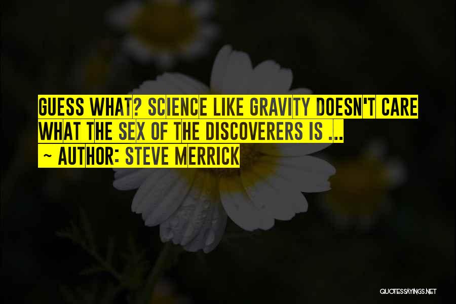 Steve Merrick Quotes: Guess What? Science Like Gravity Doesn't Care What The Sex Of The Discoverers Is ...