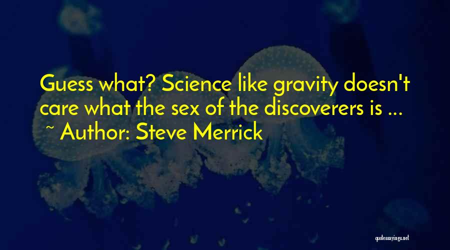 Steve Merrick Quotes: Guess What? Science Like Gravity Doesn't Care What The Sex Of The Discoverers Is ...