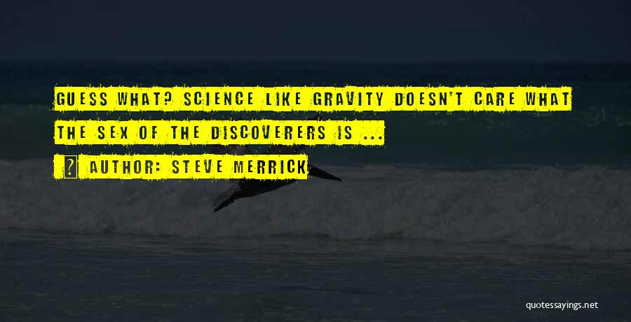 Steve Merrick Quotes: Guess What? Science Like Gravity Doesn't Care What The Sex Of The Discoverers Is ...