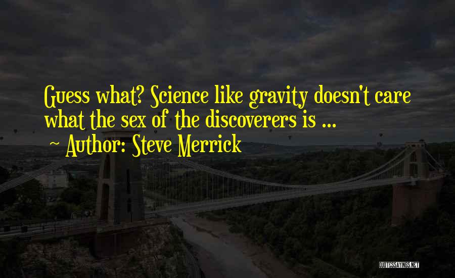 Steve Merrick Quotes: Guess What? Science Like Gravity Doesn't Care What The Sex Of The Discoverers Is ...