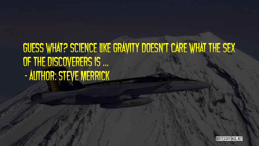 Steve Merrick Quotes: Guess What? Science Like Gravity Doesn't Care What The Sex Of The Discoverers Is ...