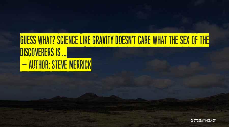 Steve Merrick Quotes: Guess What? Science Like Gravity Doesn't Care What The Sex Of The Discoverers Is ...