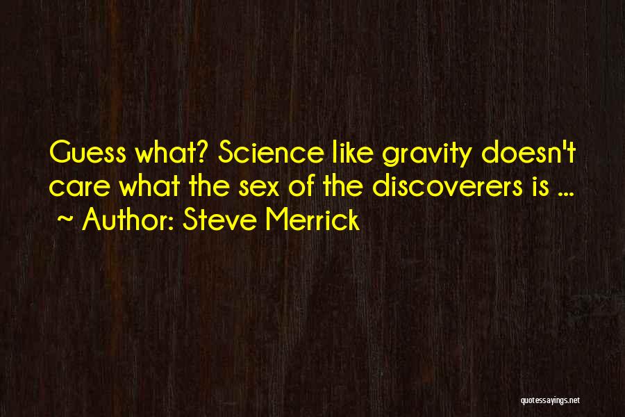 Steve Merrick Quotes: Guess What? Science Like Gravity Doesn't Care What The Sex Of The Discoverers Is ...