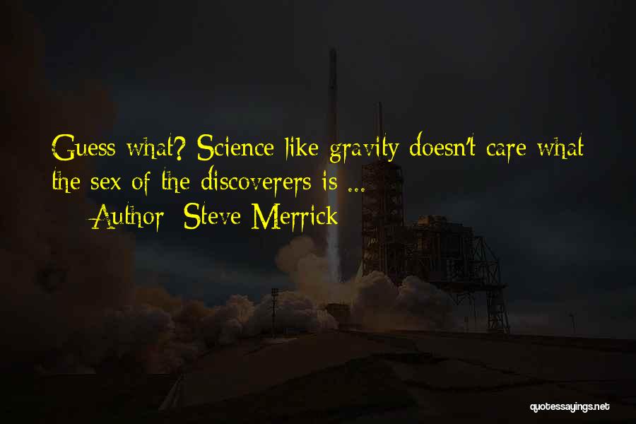 Steve Merrick Quotes: Guess What? Science Like Gravity Doesn't Care What The Sex Of The Discoverers Is ...