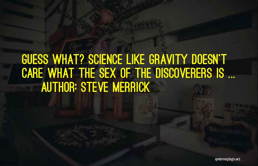 Steve Merrick Quotes: Guess What? Science Like Gravity Doesn't Care What The Sex Of The Discoverers Is ...