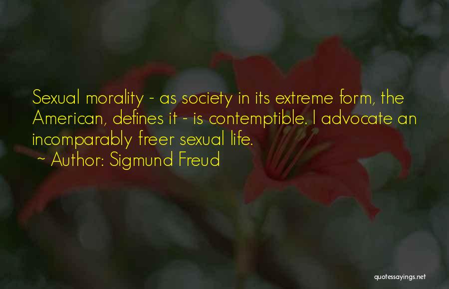 Sigmund Freud Quotes: Sexual Morality - As Society In Its Extreme Form, The American, Defines It - Is Contemptible. I Advocate An Incomparably