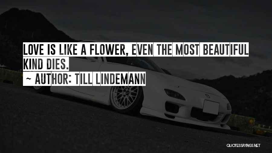 Till Lindemann Quotes: Love Is Like A Flower, Even The Most Beautiful Kind Dies.