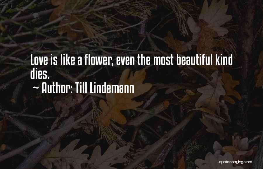 Till Lindemann Quotes: Love Is Like A Flower, Even The Most Beautiful Kind Dies.