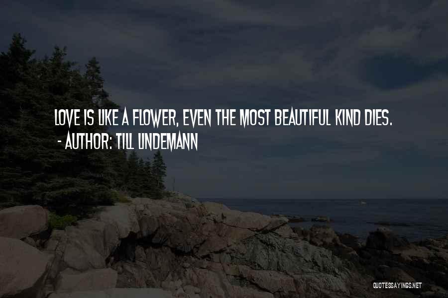 Till Lindemann Quotes: Love Is Like A Flower, Even The Most Beautiful Kind Dies.