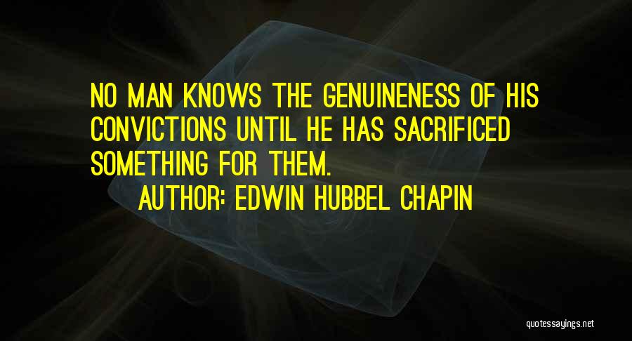 Edwin Hubbel Chapin Quotes: No Man Knows The Genuineness Of His Convictions Until He Has Sacrificed Something For Them.