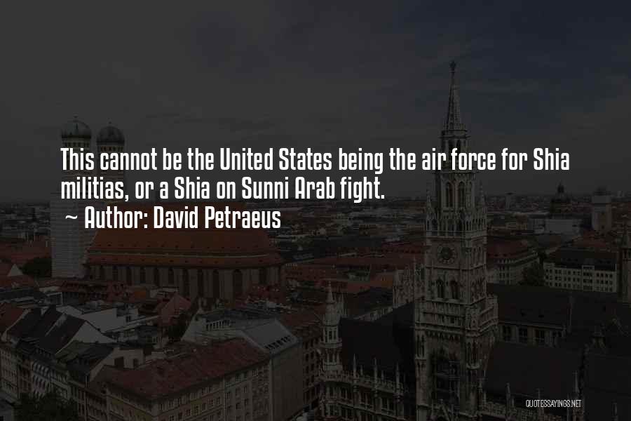 David Petraeus Quotes: This Cannot Be The United States Being The Air Force For Shia Militias, Or A Shia On Sunni Arab Fight.