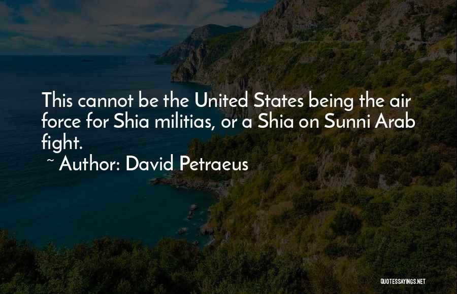 David Petraeus Quotes: This Cannot Be The United States Being The Air Force For Shia Militias, Or A Shia On Sunni Arab Fight.