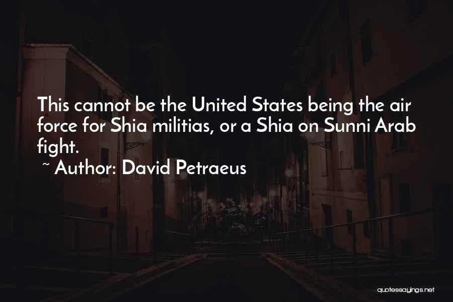 David Petraeus Quotes: This Cannot Be The United States Being The Air Force For Shia Militias, Or A Shia On Sunni Arab Fight.