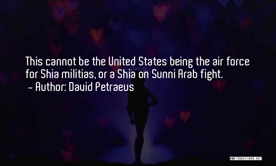 David Petraeus Quotes: This Cannot Be The United States Being The Air Force For Shia Militias, Or A Shia On Sunni Arab Fight.