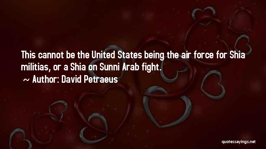 David Petraeus Quotes: This Cannot Be The United States Being The Air Force For Shia Militias, Or A Shia On Sunni Arab Fight.