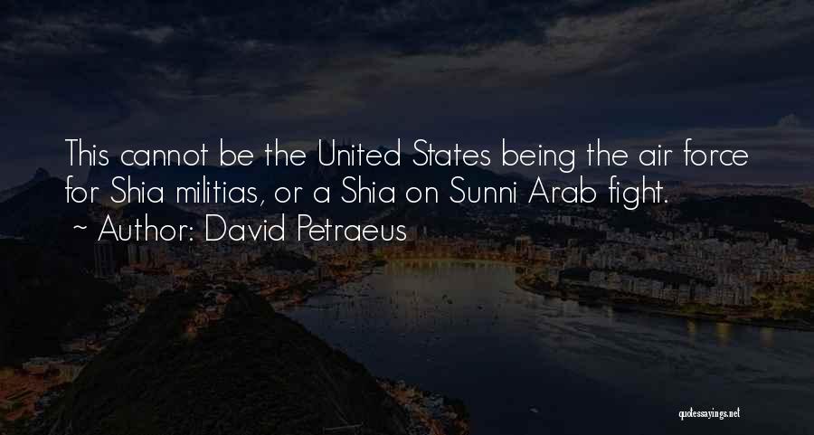 David Petraeus Quotes: This Cannot Be The United States Being The Air Force For Shia Militias, Or A Shia On Sunni Arab Fight.