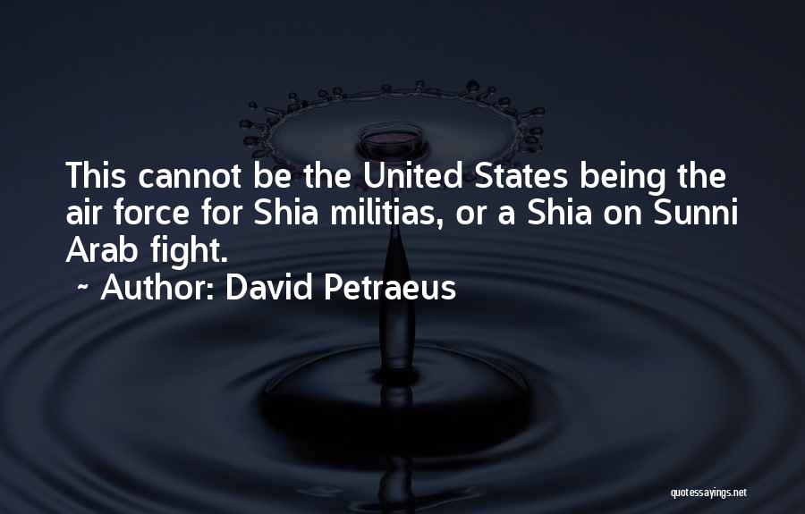 David Petraeus Quotes: This Cannot Be The United States Being The Air Force For Shia Militias, Or A Shia On Sunni Arab Fight.