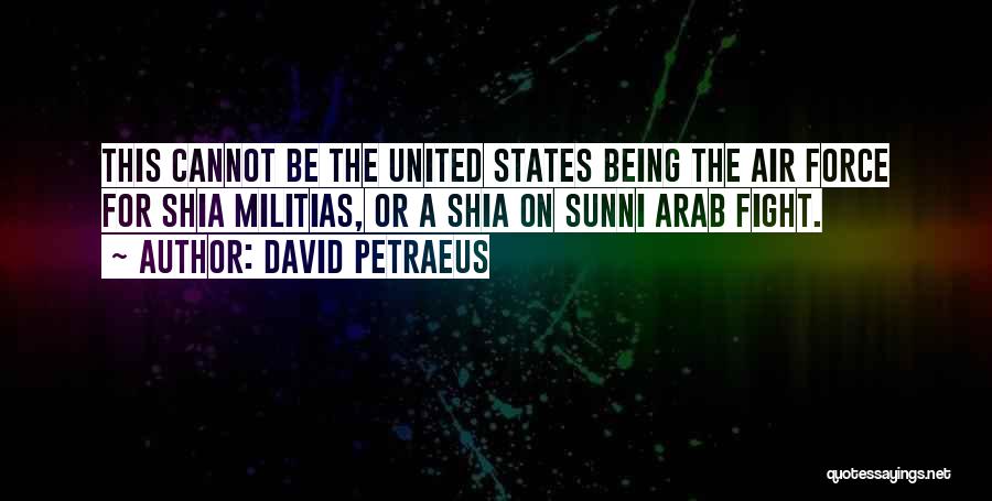 David Petraeus Quotes: This Cannot Be The United States Being The Air Force For Shia Militias, Or A Shia On Sunni Arab Fight.