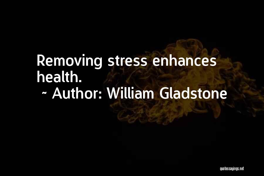 William Gladstone Quotes: Removing Stress Enhances Health.
