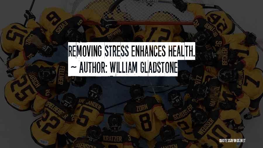 William Gladstone Quotes: Removing Stress Enhances Health.