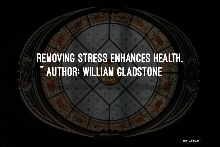 William Gladstone Quotes: Removing Stress Enhances Health.