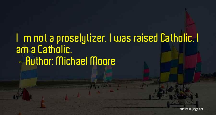 Michael Moore Quotes: I'm Not A Proselytizer. I Was Raised Catholic. I Am A Catholic.