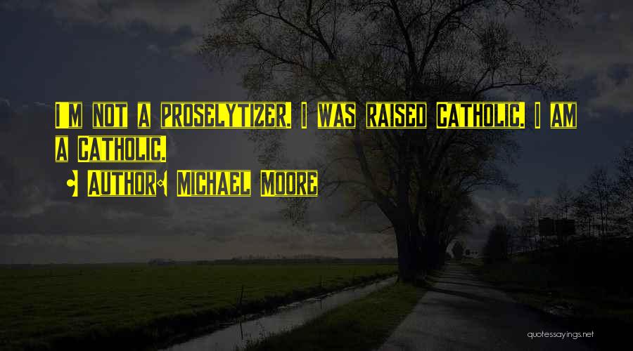 Michael Moore Quotes: I'm Not A Proselytizer. I Was Raised Catholic. I Am A Catholic.