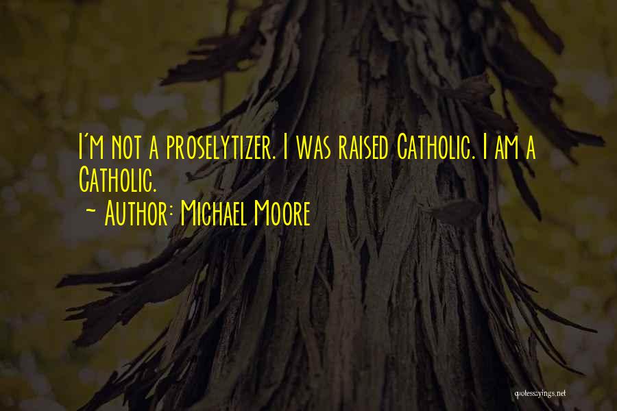 Michael Moore Quotes: I'm Not A Proselytizer. I Was Raised Catholic. I Am A Catholic.