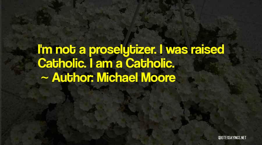 Michael Moore Quotes: I'm Not A Proselytizer. I Was Raised Catholic. I Am A Catholic.