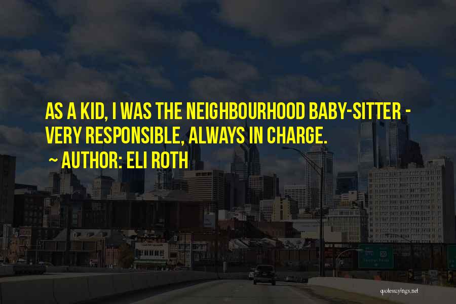 Eli Roth Quotes: As A Kid, I Was The Neighbourhood Baby-sitter - Very Responsible, Always In Charge.