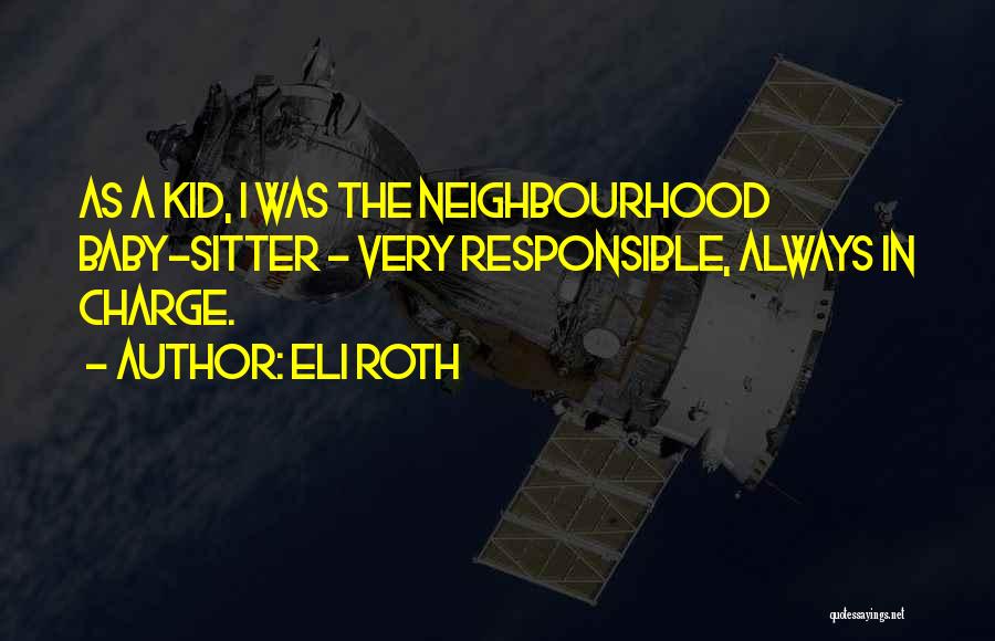 Eli Roth Quotes: As A Kid, I Was The Neighbourhood Baby-sitter - Very Responsible, Always In Charge.