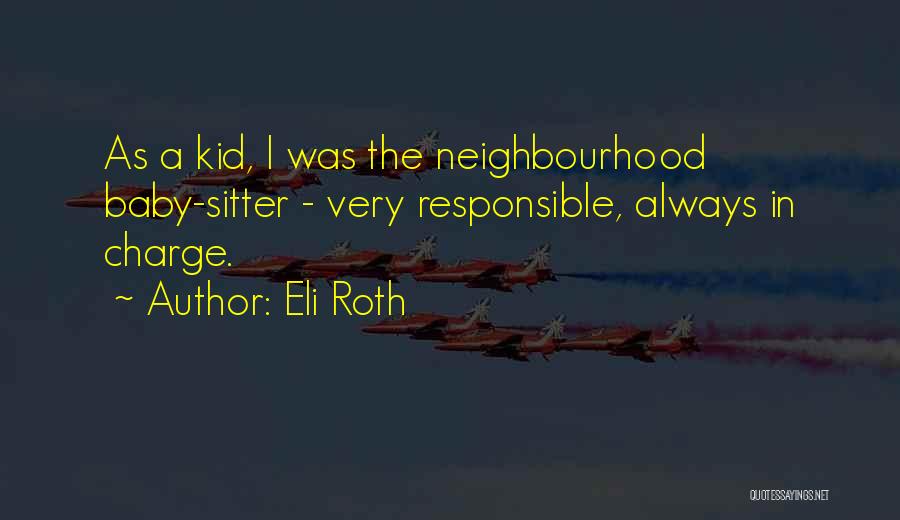 Eli Roth Quotes: As A Kid, I Was The Neighbourhood Baby-sitter - Very Responsible, Always In Charge.