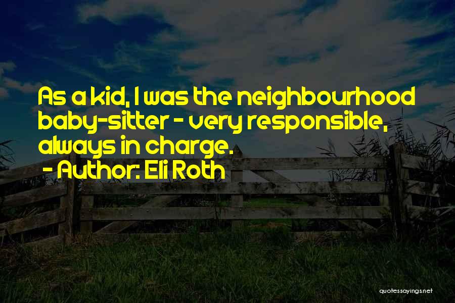 Eli Roth Quotes: As A Kid, I Was The Neighbourhood Baby-sitter - Very Responsible, Always In Charge.