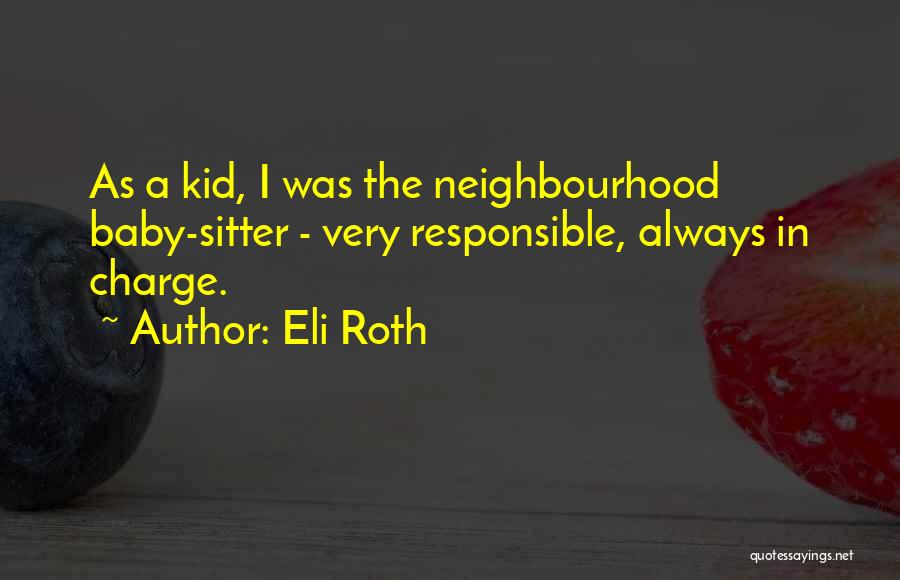 Eli Roth Quotes: As A Kid, I Was The Neighbourhood Baby-sitter - Very Responsible, Always In Charge.