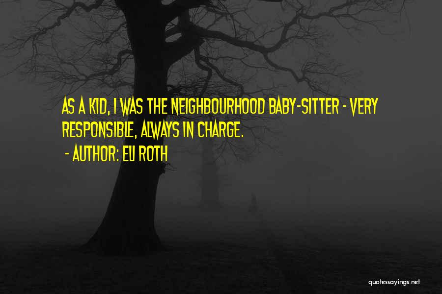 Eli Roth Quotes: As A Kid, I Was The Neighbourhood Baby-sitter - Very Responsible, Always In Charge.