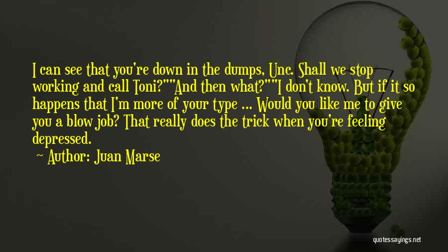 Juan Marse Quotes: I Can See That You're Down In The Dumps, Unc. Shall We Stop Working And Call Toni?and Then What?i Don't