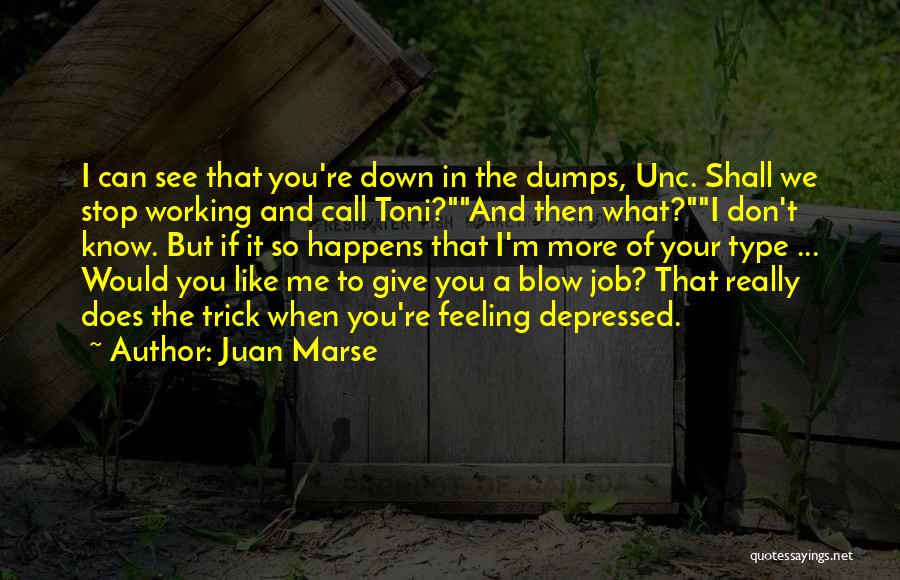 Juan Marse Quotes: I Can See That You're Down In The Dumps, Unc. Shall We Stop Working And Call Toni?and Then What?i Don't