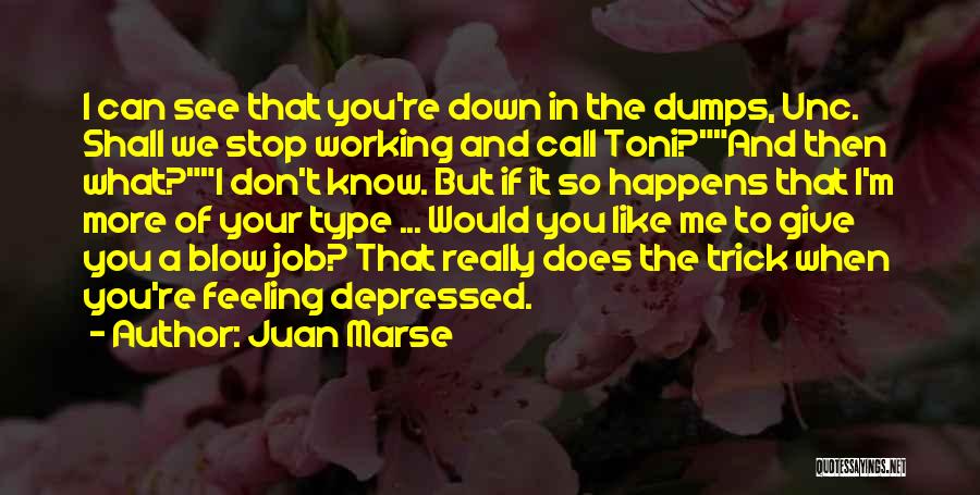 Juan Marse Quotes: I Can See That You're Down In The Dumps, Unc. Shall We Stop Working And Call Toni?and Then What?i Don't