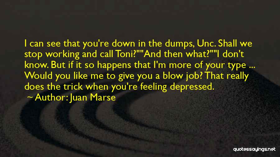 Juan Marse Quotes: I Can See That You're Down In The Dumps, Unc. Shall We Stop Working And Call Toni?and Then What?i Don't