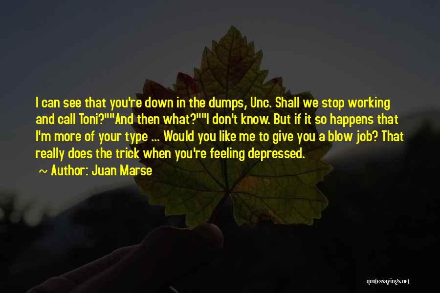 Juan Marse Quotes: I Can See That You're Down In The Dumps, Unc. Shall We Stop Working And Call Toni?and Then What?i Don't