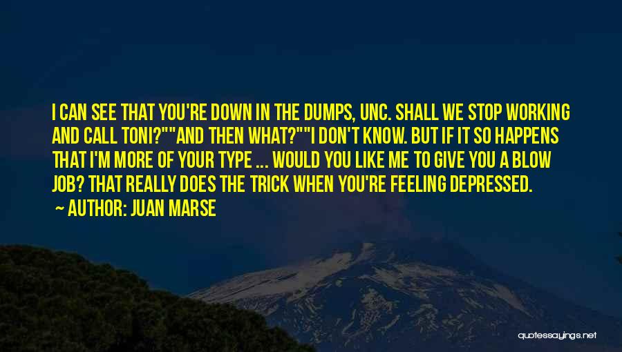 Juan Marse Quotes: I Can See That You're Down In The Dumps, Unc. Shall We Stop Working And Call Toni?and Then What?i Don't