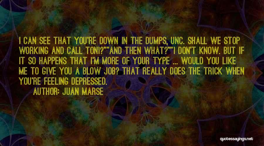 Juan Marse Quotes: I Can See That You're Down In The Dumps, Unc. Shall We Stop Working And Call Toni?and Then What?i Don't