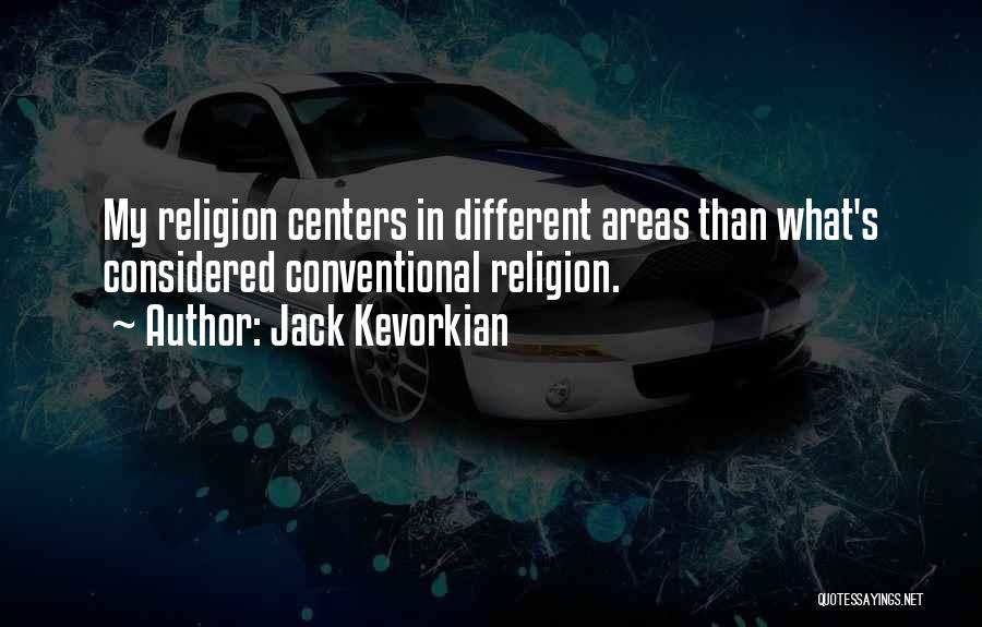 Jack Kevorkian Quotes: My Religion Centers In Different Areas Than What's Considered Conventional Religion.