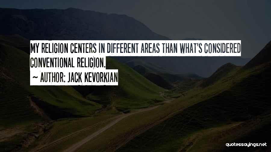 Jack Kevorkian Quotes: My Religion Centers In Different Areas Than What's Considered Conventional Religion.