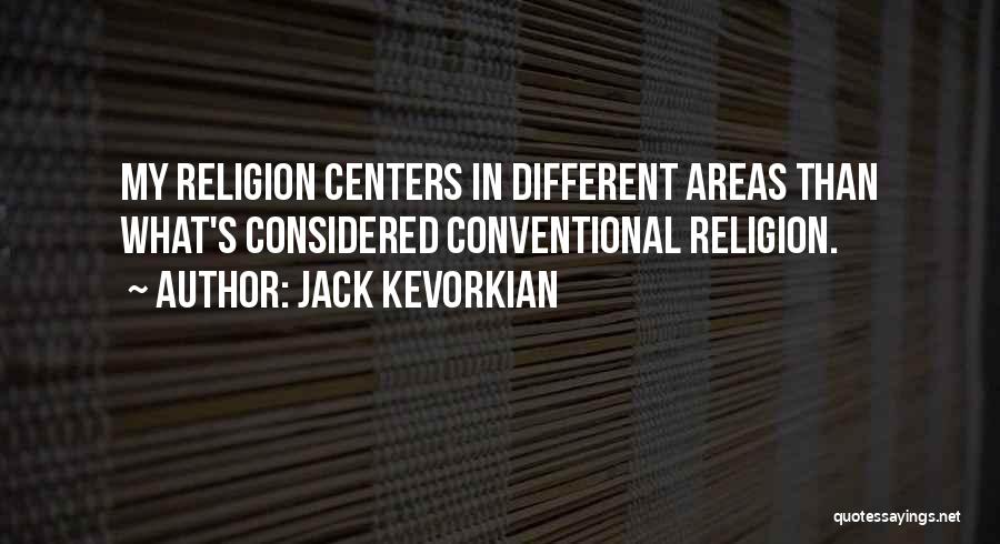Jack Kevorkian Quotes: My Religion Centers In Different Areas Than What's Considered Conventional Religion.