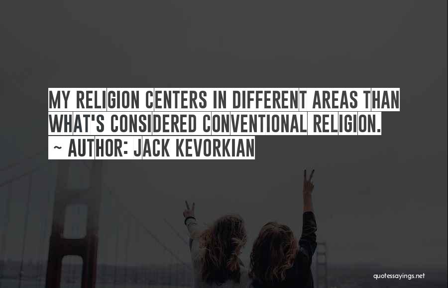 Jack Kevorkian Quotes: My Religion Centers In Different Areas Than What's Considered Conventional Religion.