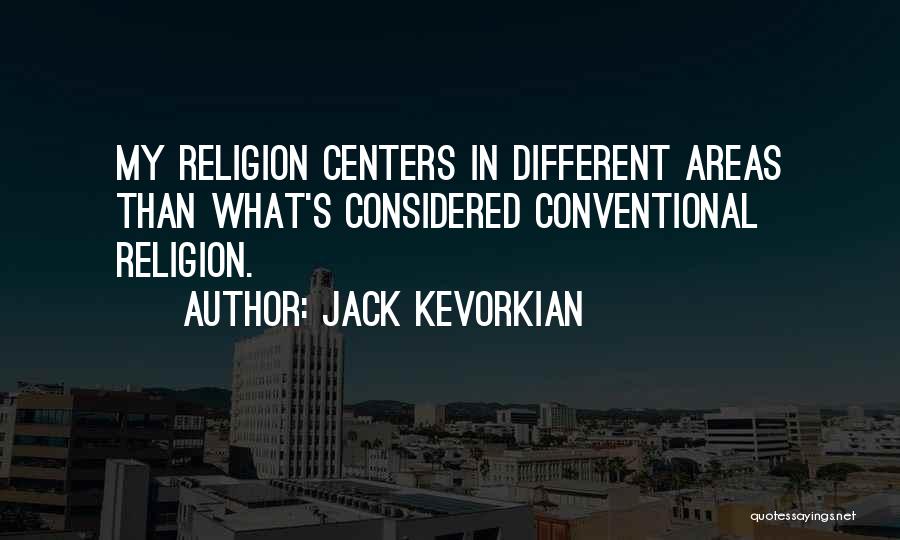 Jack Kevorkian Quotes: My Religion Centers In Different Areas Than What's Considered Conventional Religion.