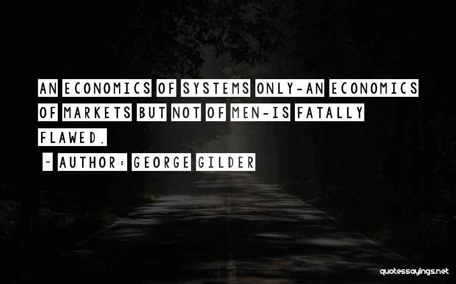 George Gilder Quotes: An Economics Of Systems Only-an Economics Of Markets But Not Of Men-is Fatally Flawed.