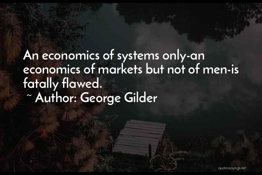 George Gilder Quotes: An Economics Of Systems Only-an Economics Of Markets But Not Of Men-is Fatally Flawed.