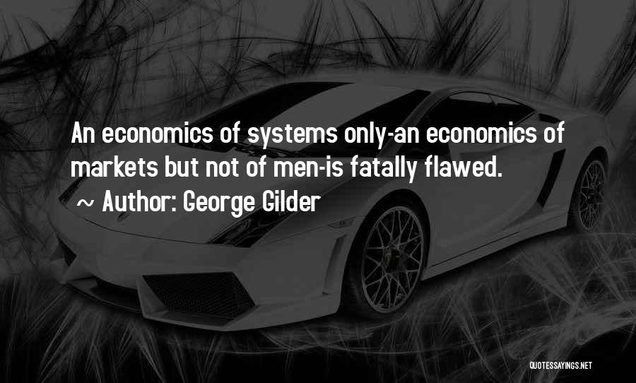 George Gilder Quotes: An Economics Of Systems Only-an Economics Of Markets But Not Of Men-is Fatally Flawed.